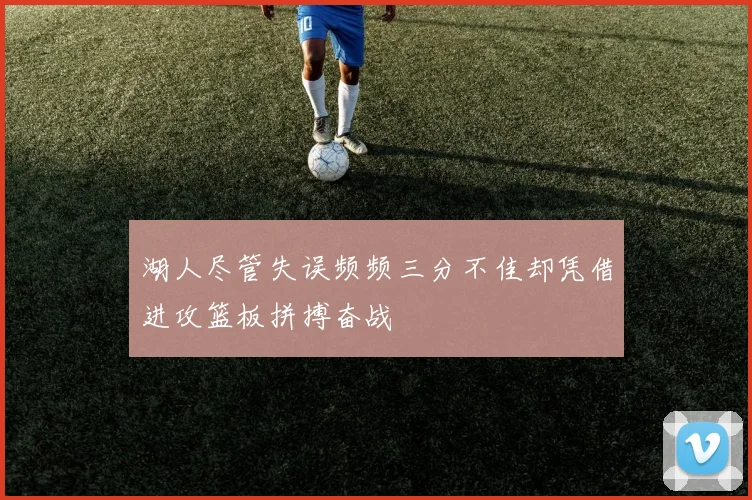 湖人尽管失误频频三分不佳却凭借进攻篮板拼搏奋战