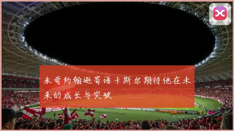 米奇约翰逊寄语卡斯尔期待他在未来的成长与突破