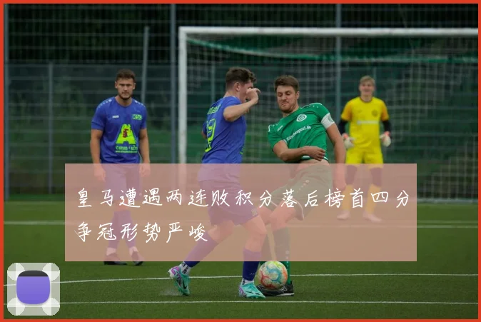 皇马遭遇两连败积分落后榜首四分争冠形势严峻