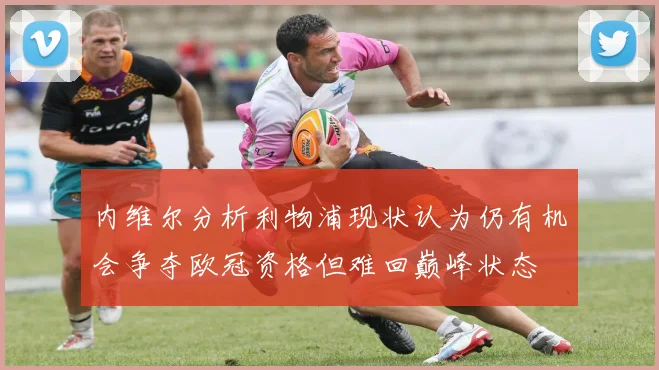 内维尔分析利物浦现状认为仍有机会争夺欧冠资格但难回巅峰状态
