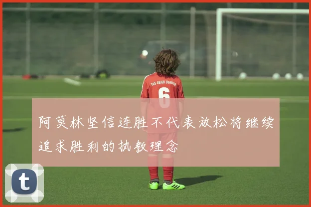 阿莫林坚信连胜不代表放松将继续追求胜利的执教理念