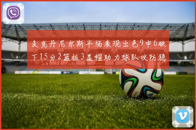 麦克丹尼尔斯半场表现出色9中6砍下15分2篮板3盖帽助力球队攻防稳定