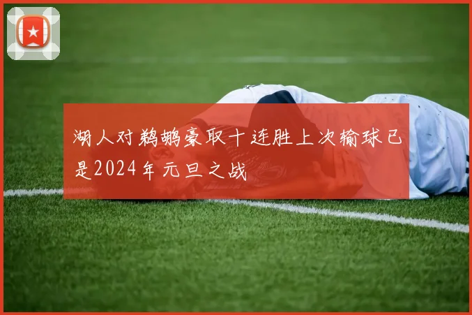 湖人对鹈鹕豪取十连胜上次输球已是2024年元旦之战