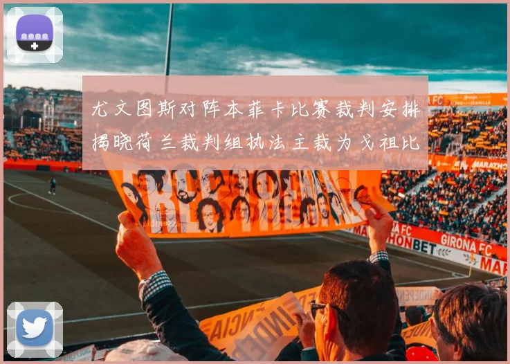 尤文图斯对阵本菲卡比赛裁判安排揭晓荷兰裁判组执法主裁为戈祖比尤克