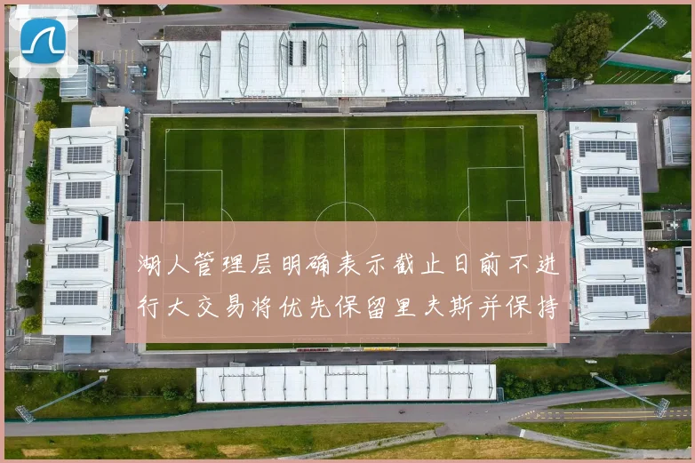 湖人管理层明确表示截止日前不进行大交易将优先保留里夫斯并保持灵活性