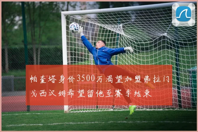 帕奎塔身价3500万渴望加盟弗拉门戈西汉姆希望留他至赛季结束