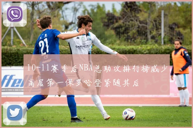 10-11赛季后NBA总助攻排行榜威少高居第一保罗哈登紧随其后