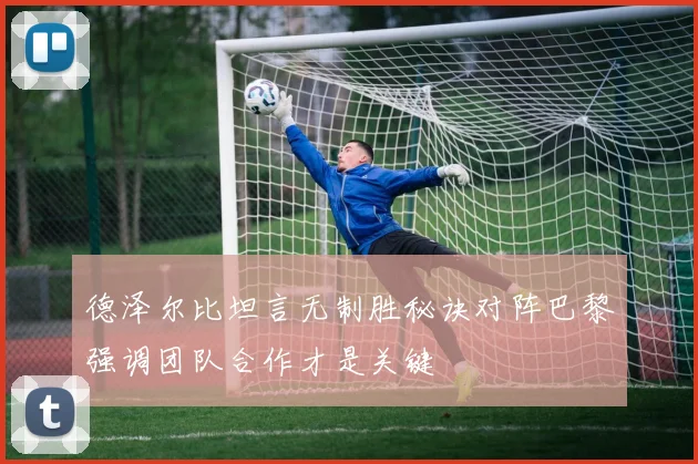 德泽尔比坦言无制胜秘诀对阵巴黎强调团队合作才是关键
