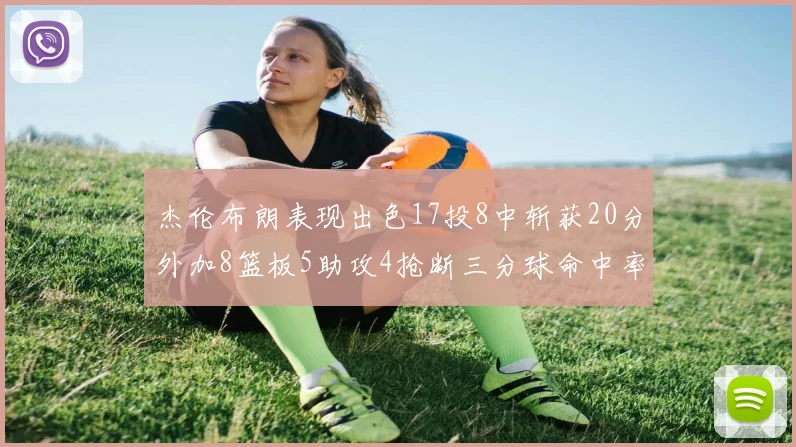 杰伦布朗表现出色17投8中斩获20分外加8篮板5助攻4抢断三分球命中率待提升