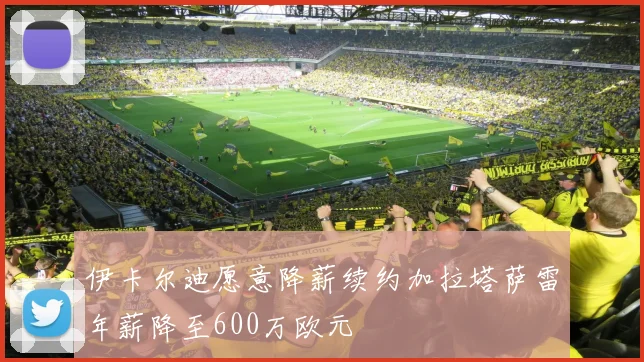 伊卡尔迪愿意降薪续约加拉塔萨雷年薪降至600万欧元