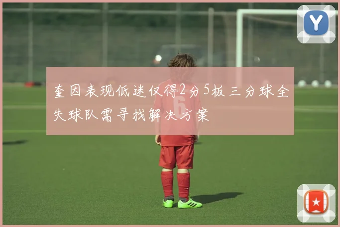 奎因表现低迷仅得2分5板三分球全失球队需寻找解决方案