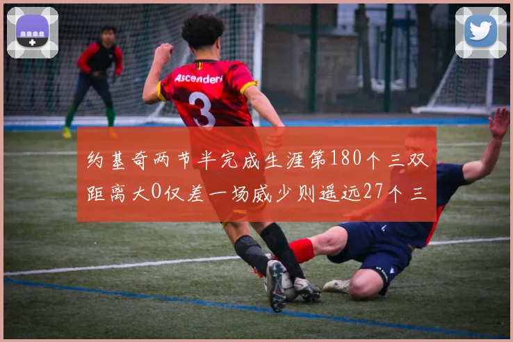 约基奇两节半完成生涯第180个三双距离大O仅差一场威少则遥远27个三双