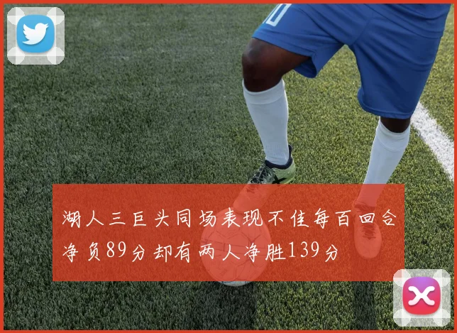 湖人三巨头同场表现不佳每百回合净负89分却有两人净胜139分