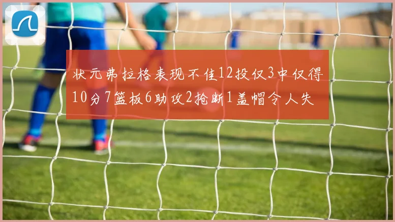 状元弗拉格表现不佳12投仅3中仅得10分7篮板6助攻2抢断1盖帽令人失望