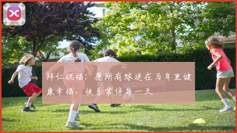 拜仁祝福：愿所有球迷在马年里健康幸福，快乐常伴每一天